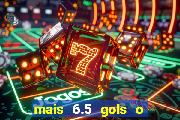 mais 6.5 gols o que significa